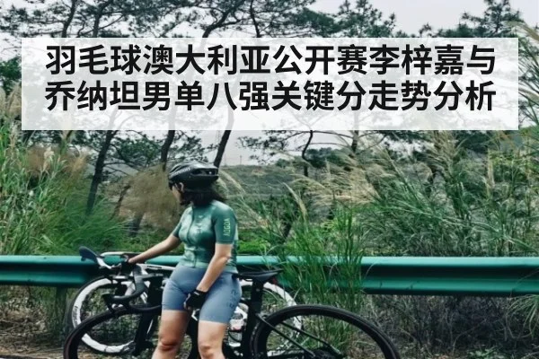 羽毛球澳大利亚公开赛李梓嘉与乔纳坦男单八强关键分走势分析