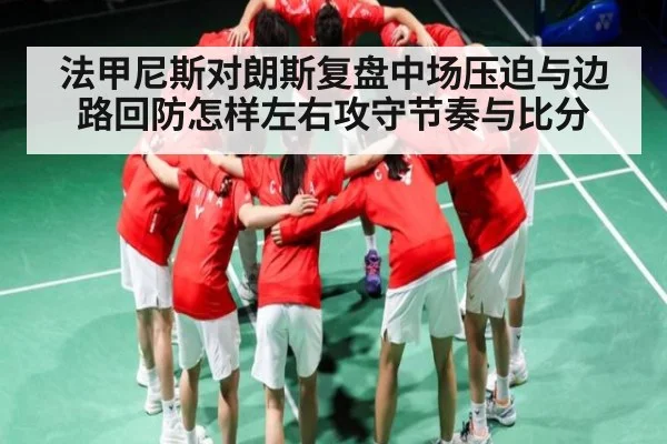 法甲尼斯对朗斯复盘中场压迫与边路回防怎样左右攻守节奏与比分
